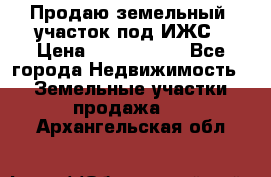 Продаю земельный  участок под ИЖС › Цена ­ 2 150 000 - Все города Недвижимость » Земельные участки продажа   . Архангельская обл.